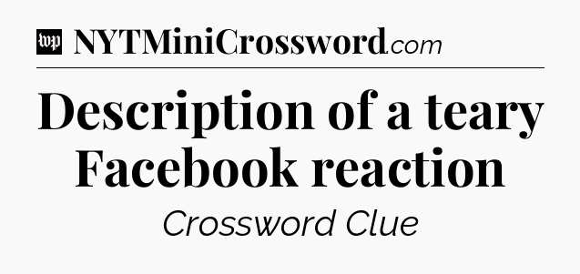 Description of a teary Facebook reaction Crossword Clue