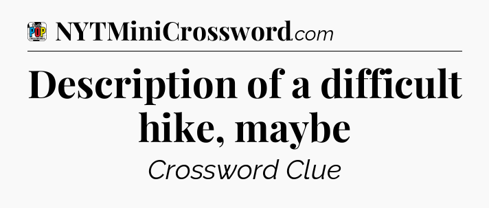 Description of a difficult hike, maybe Crossword Clue