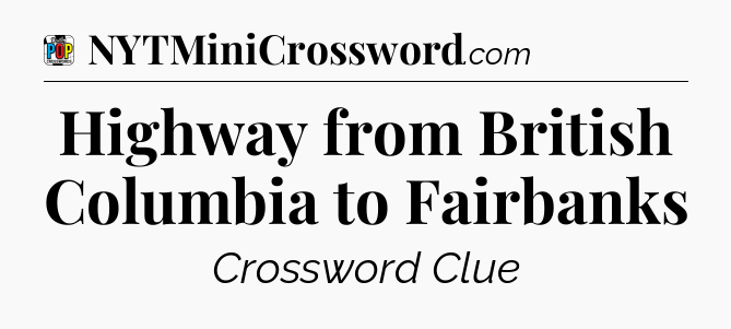 Highway from British Columbia to Fairbanks Crossword Clue