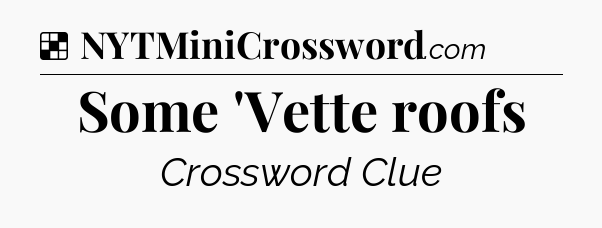 Solution: Some 'Vette roofs - NYT Crossword