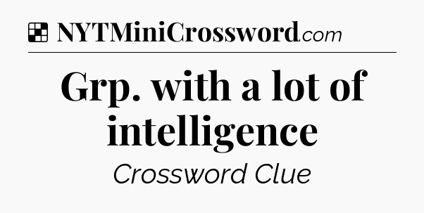 Solution: Grp. with a lot of intelligence - NYT Crossword