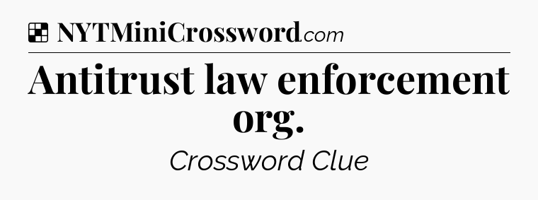 Solution: Antitrust law enforcement org - NYT Crossword