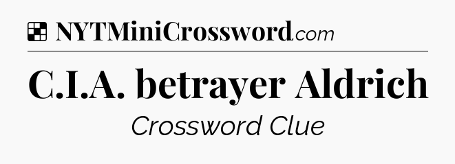Solution: C.I.A. betrayer Aldrich - NYT Crossword