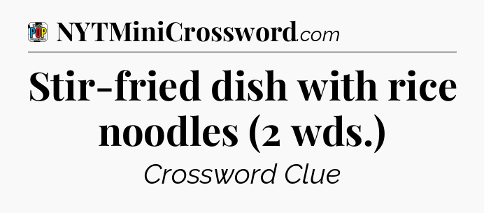 Stir-fried dish with rice noodles (2 wds.) Crossword Clue