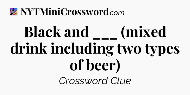 Black and ___ (mixed drink including two types of beer) Crossword Clue