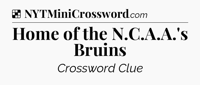 Solution: Home of the N.C.A.A.'s Bruins - NYT Crossword