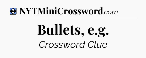 Solution: Bullets, e.g - NYT Mini Crossword