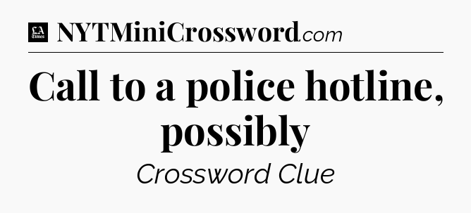 Call to a police hotline, possibly - LA Times Crossword