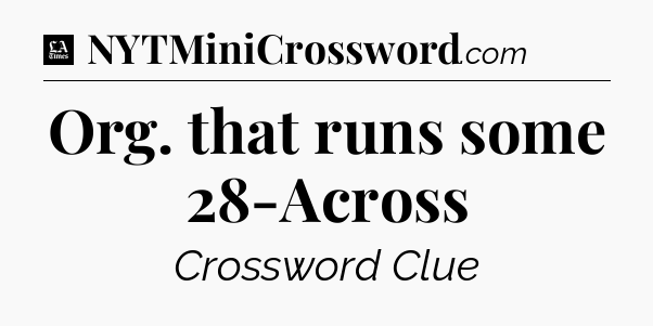 Org. that runs some 28-Across - LA Times Crossword