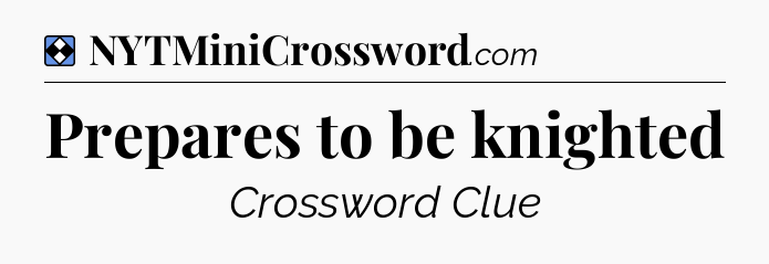 Solution: Prepares to be knighted - NYT Mini Crossword