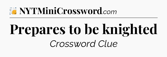 Prepares to be knighted - 7 Little Words