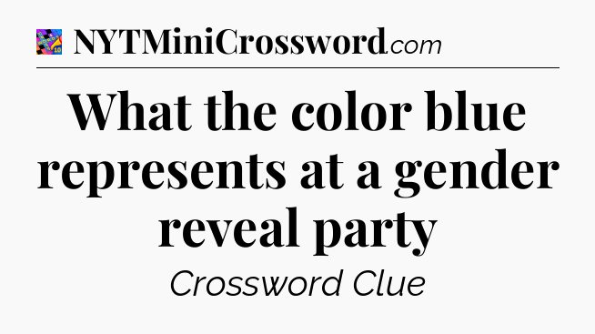 What the color blue represents at a gender reveal party Crossword Clue