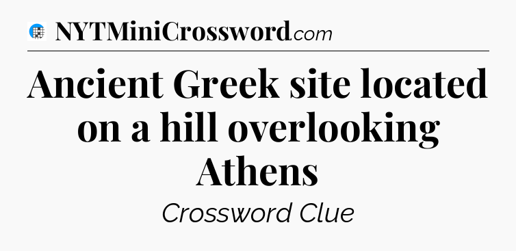 Ancient Greek site located on a hill overlooking Athens Crossword Clue