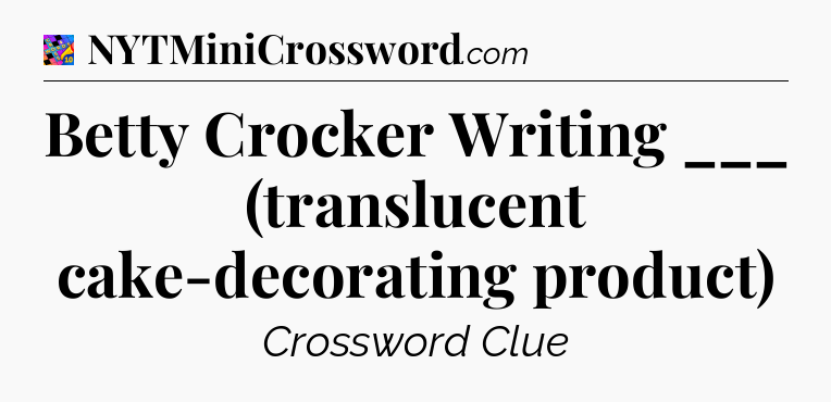 Betty Crocker Writing ___ (translucent cake-decorating product) Crossword Clue