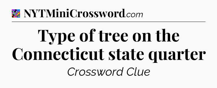 Type of tree on the Connecticut state quarter Crossword Clue