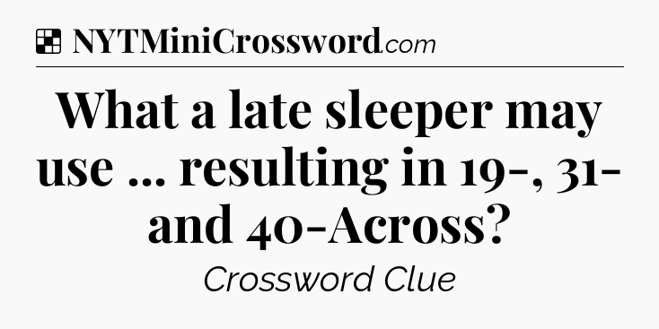 Solution: What a late sleeper may use ... resulting in 19-, 31- and 40-Across - NYT Crossword