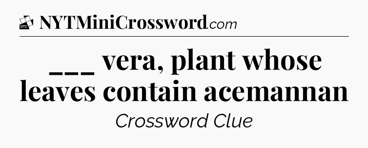 ___ vera, plant whose leaves contain acemannan - Daily Themed Classic Crossword