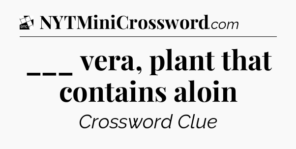 ___ vera, plant that contains aloin - Daily Themed Classic Crossword