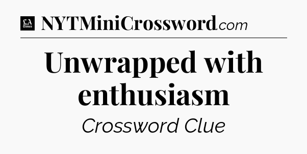Unwrapped with enthusiasm - LA Times Crossword