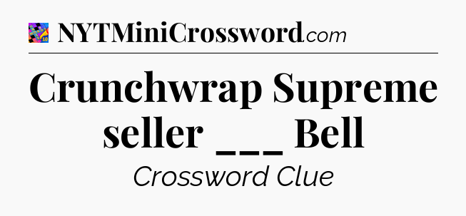 Crunchwrap Supreme seller ___ Bell Crossword Clue