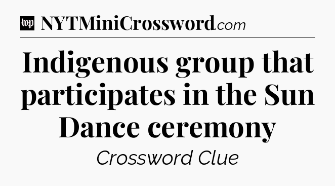 Indigenous group that participates in the Sun Dance ceremony Crossword Clue