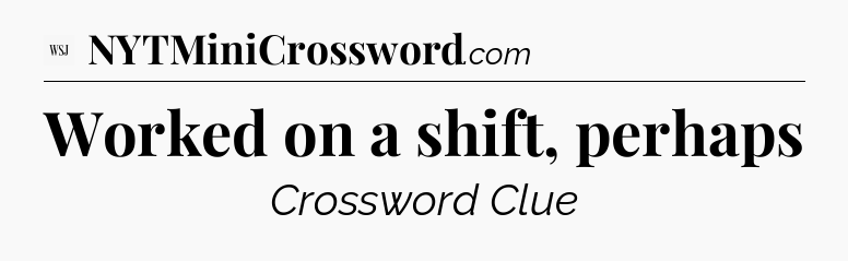 Worked on a shift, perhaps - WSJ Crossword
