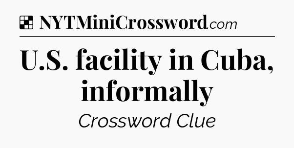 Solution: U.S. facility in Cuba, informally - NYT Crossword