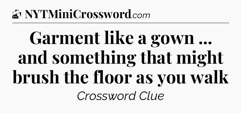 Garment like a gown ... and something that might brush the floor as you walk - Daily Themed Classic Crossword
