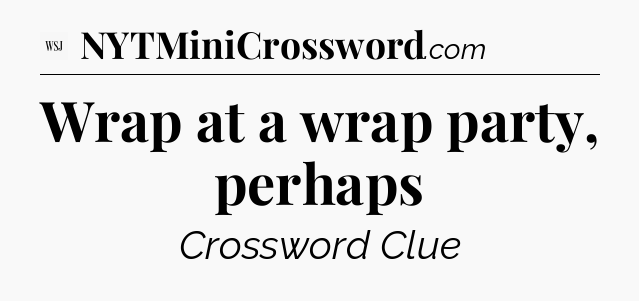 Wrap at a wrap party, perhaps - WSJ Crossword