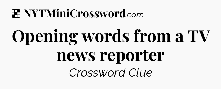 Solution: Opening words from a TV news reporter - NYT Crossword
