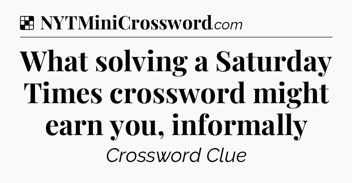 Solution: What solving a Saturday Times crossword might earn you, informally - NYT Crossword