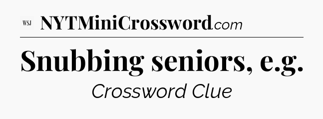 Snubbing seniors, e.g - WSJ Crossword