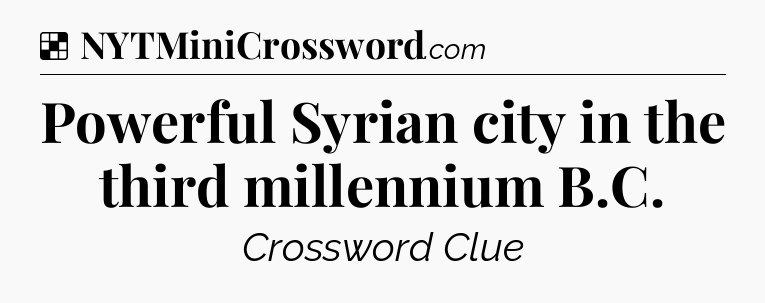 Solution: Powerful Syrian city in the third millennium B.C - NYT Crossword