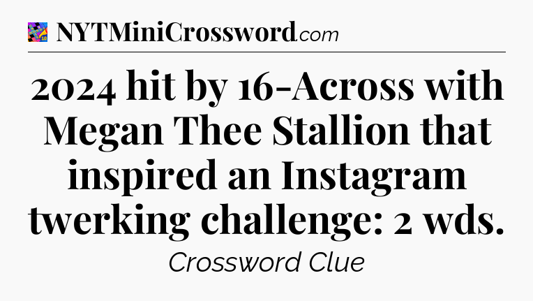 2024 hit by 16-Across with Megan Thee Stallion that inspired an Instagram twerking challenge: 2 wds Crossword Clue