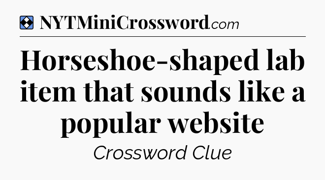 Solution: Horseshoe-shaped lab item that sounds like a popular website - NYT Mini Crossword