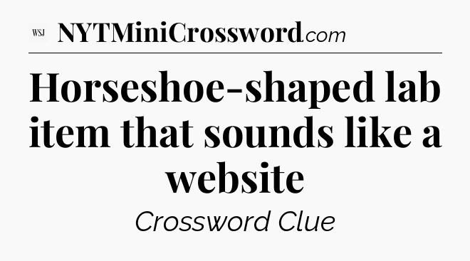 Horseshoe-shaped lab item that sounds like a website - WSJ Crossword