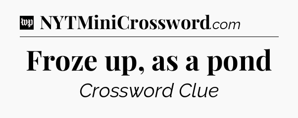 Froze up, as a pond Crossword Clue