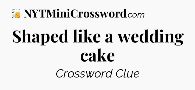 Shaped like a wedding cake - 7 Little Words