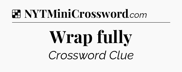 Solution: Wrap fully - NYT Crossword