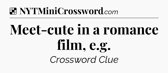 Solution: Meet-cute in a romance film, e.g - NYT Crossword