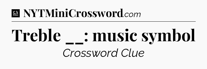 Treble __: music symbol - LA Times Crossword