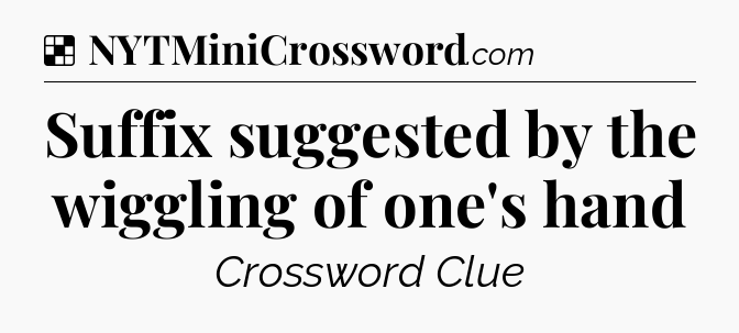 Solution: Suffix suggested by the wiggling of one's hand - NYT Crossword