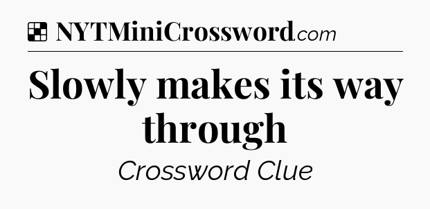 Solution: Slowly makes its way through - NYT Crossword