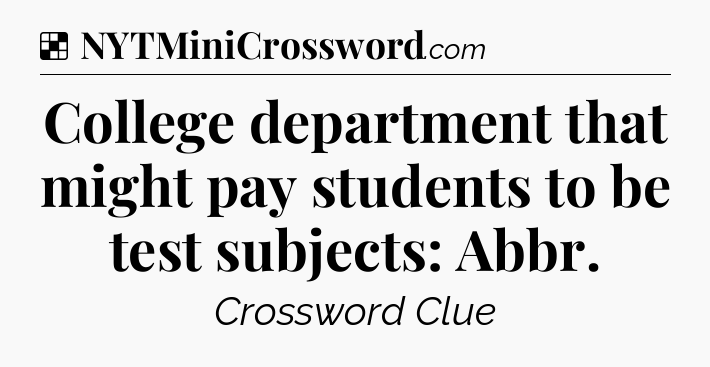 Solution: College department that might pay students to be test subjects: Abbr - NYT Crossword