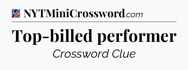 Top-billed performer Crossword Clue