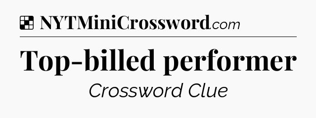 Solution: Top-billed performer - NYT Crossword