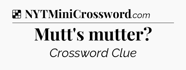 Solution: Mutt's mutter - NYT Crossword