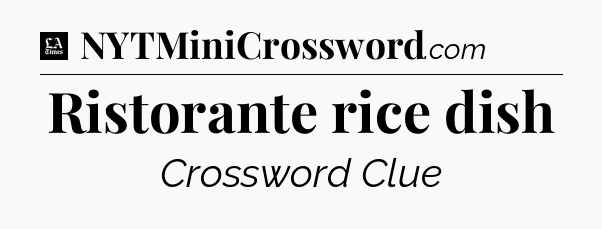 Ristorante rice dish - LA Times Crossword