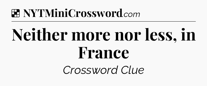 Solution: Neither more nor less, in France - NYT Crossword