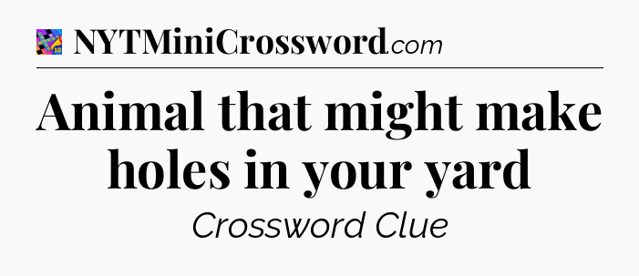 Animal that might make holes in your yard Crossword Clue